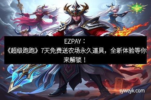 EZPAY:《超级跑跑》7天免费送农场永久道具,全新体验等你来解锁! EZPAY:《超级跑跑》7天免费送农场永久道具,全新体验等你来解锁!