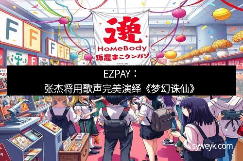EZPAY:张杰将用歌声完美演绎《梦幻诛仙》 EZPAY:张杰将用歌声完美演绎《梦幻诛仙》
